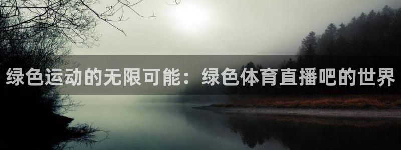 绿色运动的无限可能：绿色体育直播吧的世界