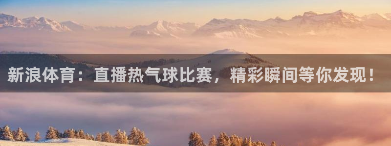 新浪体育：直播热气球比赛，精彩瞬间等你发现！