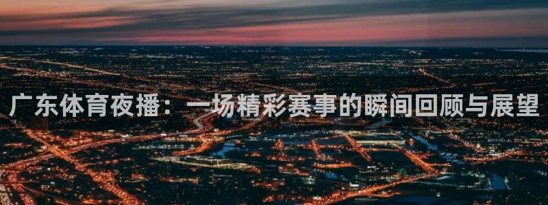 广东体育夜播：一场精彩赛事的瞬间回顾与展望